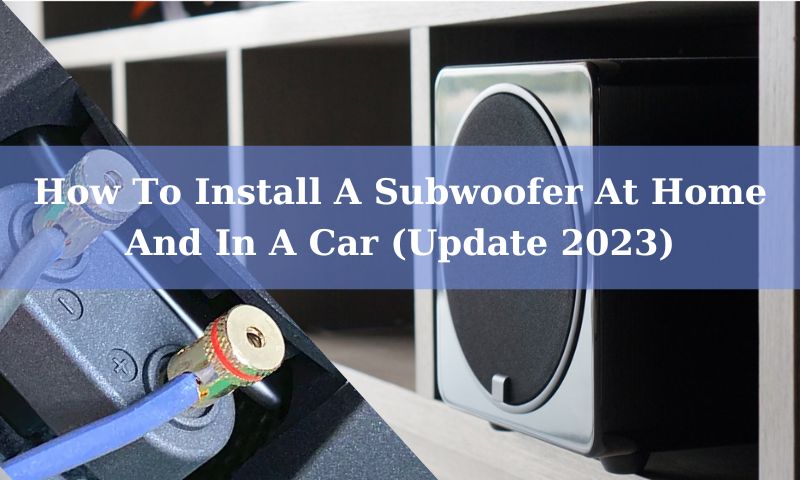 How To Install A Subwoofer At Home And In A Car