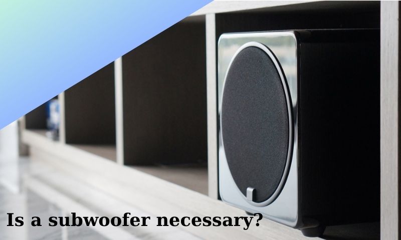 Is a subwoofer necessary?
