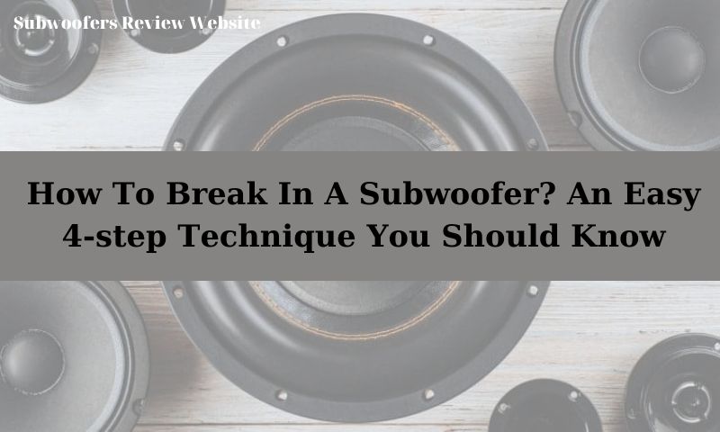 How To Break In A Subwoofer? An Easy 4-step Technique You Should Know