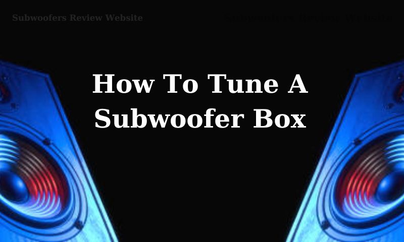 How To Tune A Subwoofer Box - 3 Simple Steps To Follow