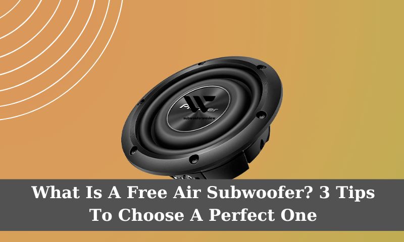What Is A Free Air Subwoofer? 3 Tips To Choose A Perfect One