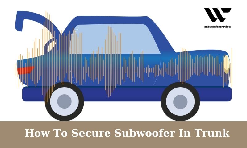 How To Secure Subwoofer In Trunk