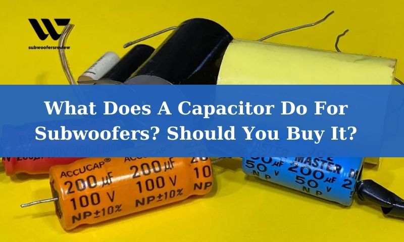What Does A Capacitor Do For Subwoofers? Should You Buy It?