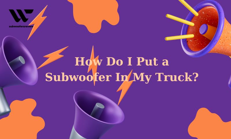 How Do I Put a Subwoofer In My Truck?