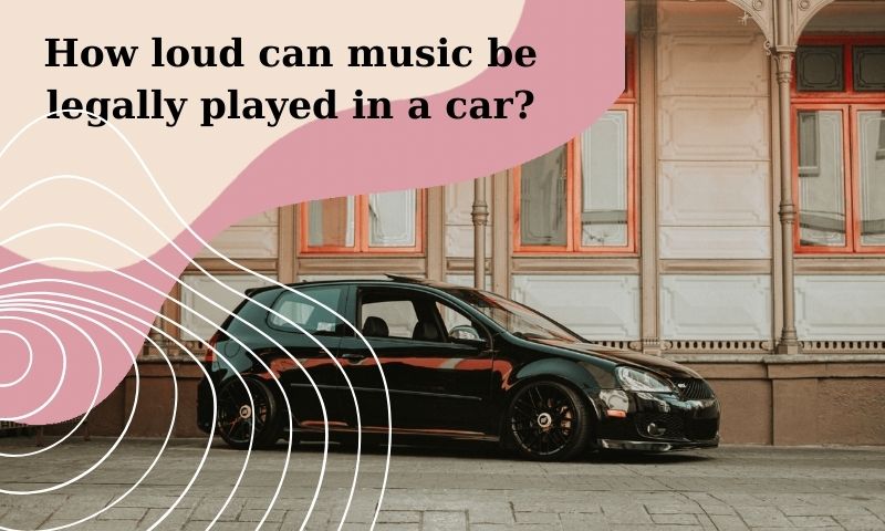 How loud can music be legally played in a car?