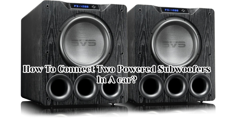 How To Connect Two Powered Subwoofers In A car 5 Specific Instructions