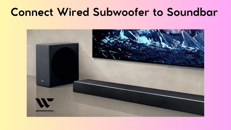 Get Powerful Bass: How to Connect Wired Subwoofer to Soundbar