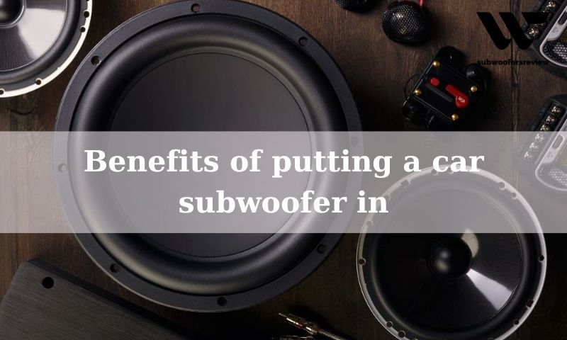 Benefits of putting a car subwoofer in