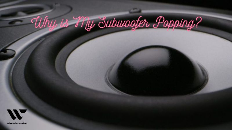 Why is My Subwoofer Popping? Identifying the Root of the Problem