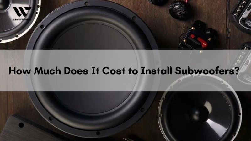 How Much Does It Cost to Install Subwoofers: A Complete Guide
